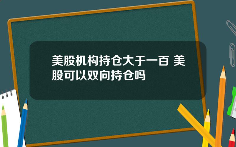 美股机构持仓大于一百 美股可以双向持仓吗